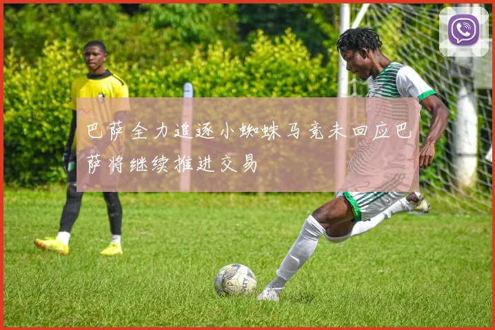 巴萨全力追逐小蜘蛛马竞未回应巴萨将继续推进交易