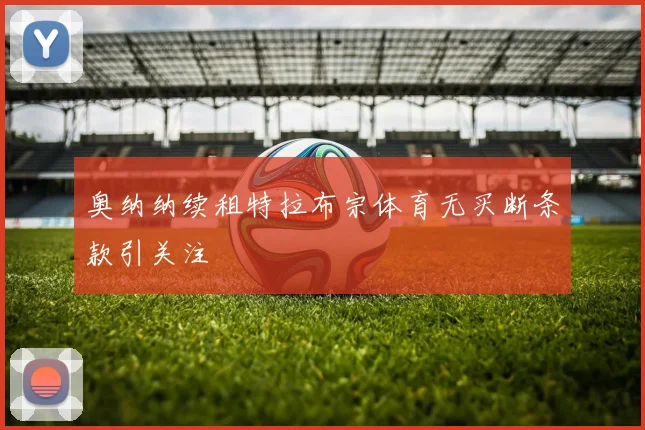 奥纳纳续租特拉布宗体育无买断条款引关注