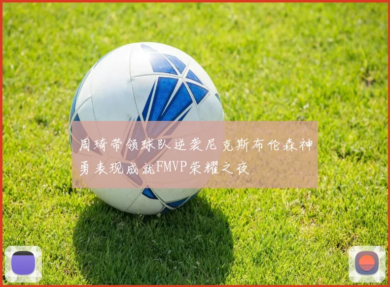 周琦带领球队逆袭尼克斯布伦森神勇表现成就FMVP荣耀之夜