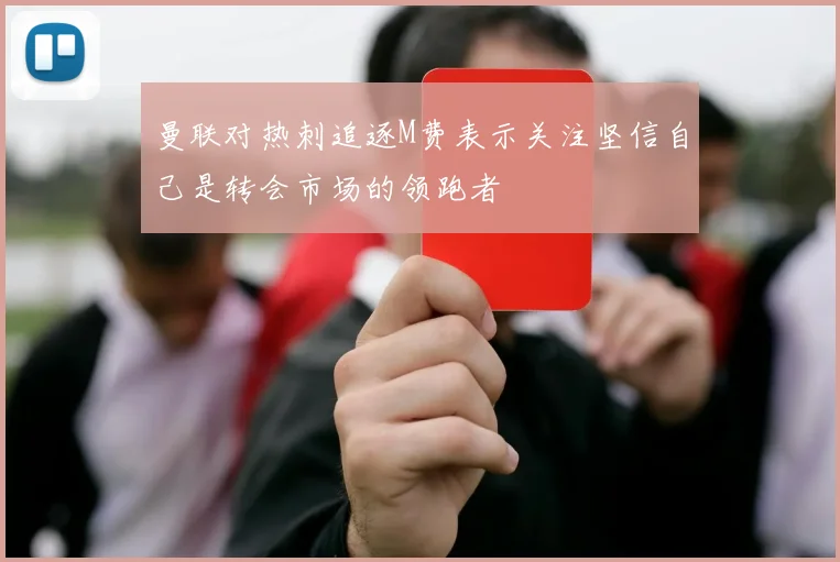 曼联对热刺追逐M费表示关注坚信自己是转会市场的领跑者