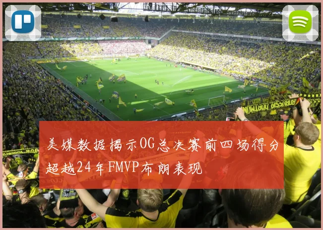 美媒数据揭示OG总决赛前四场得分超越24年FMVP布朗表现