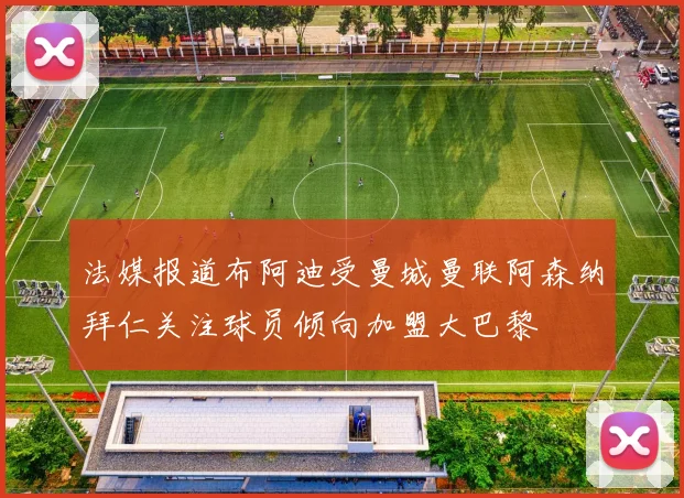 法媒报道布阿迪受曼城曼联阿森纳拜仁关注球员倾向加盟大巴黎