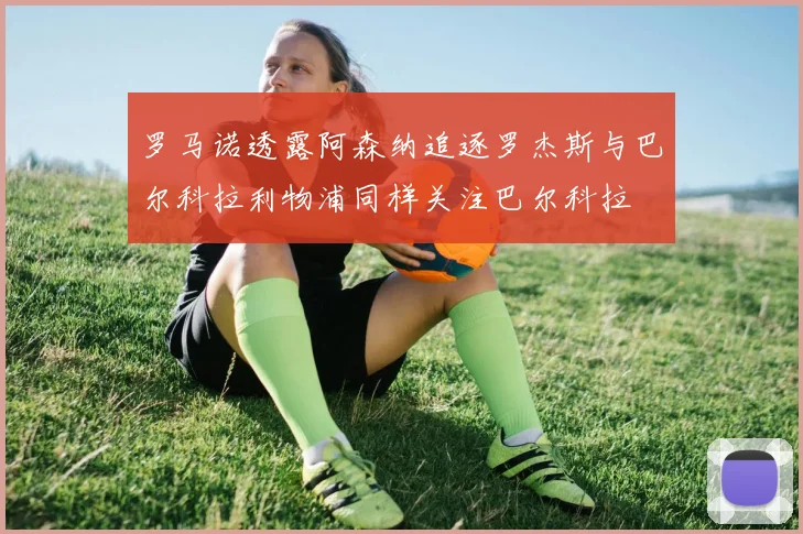 罗马诺透露阿森纳追逐罗杰斯与巴尔科拉利物浦同样关注巴尔科拉