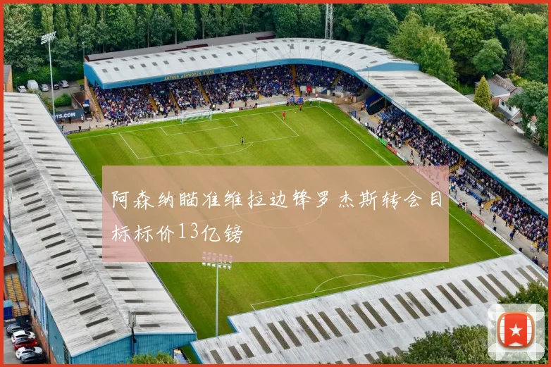 阿森纳瞄准维拉边锋罗杰斯转会目标标价13亿镑