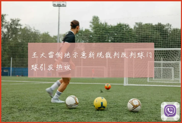 王大雷倒地示意新规裁判改判球门球引发热议